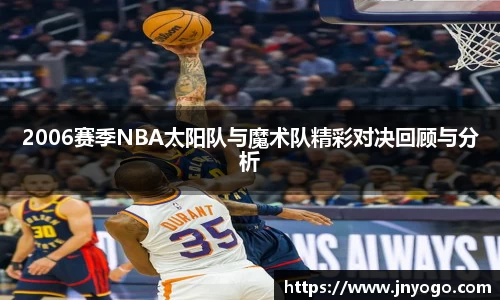 2006赛季NBA太阳队与魔术队精彩对决回顾与分析