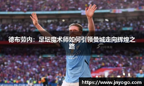 德布劳内：足坛魔术师如何引领曼城走向辉煌之路