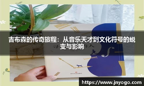 吉布森的传奇旅程：从音乐天才到文化符号的蜕变与影响