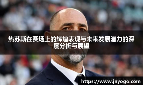 热苏斯在赛场上的辉煌表现与未来发展潜力的深度分析与展望