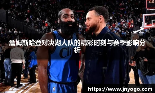 詹姆斯哈登对决湖人队的精彩时刻与赛季影响分析